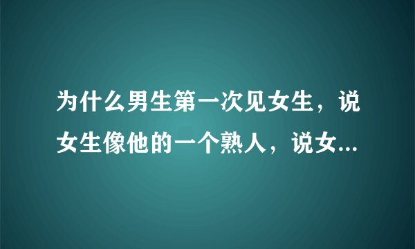为什么男生第一次见女生，说女生像他的一个熟人，说女生像他的兄弟，把女生认成了男生，不会吧?