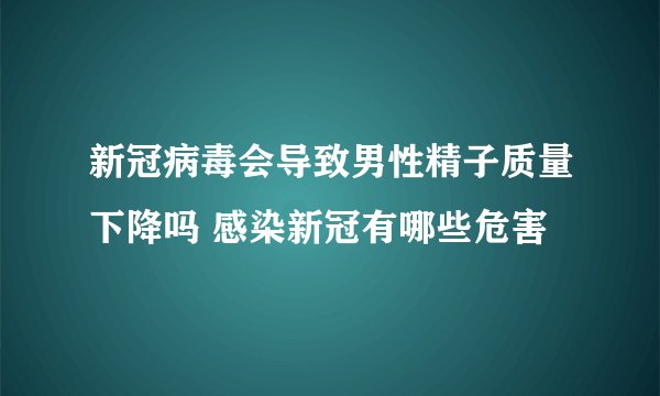 新冠病毒会导致男性精子质量下降吗 感染新冠有哪些危害