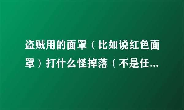 盗贼用的面罩（比如说红色面罩）打什么怪掉落（不是任务物品）