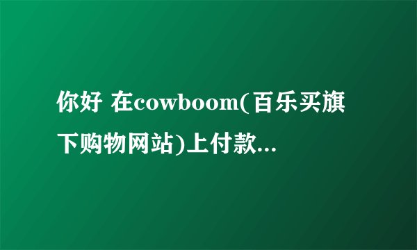 你好 在cowboom(百乐买旗下购物网站)上付款的时候 paypal说不能支付 听说...