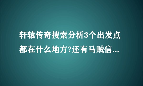 轩辕传奇搜索分析3个出发点都在什么地方?还有马贼信使！！坐标