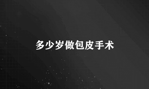 多少岁做包皮手术