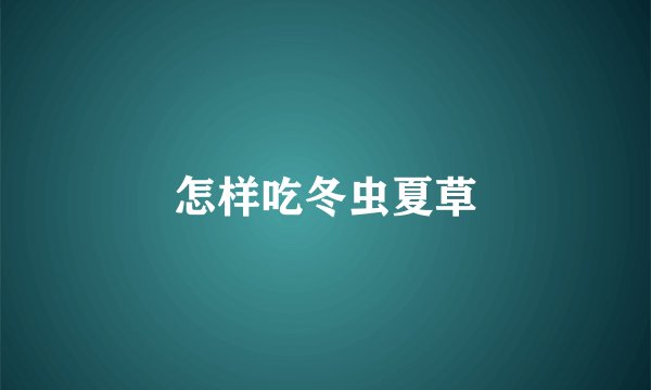 怎样吃冬虫夏草