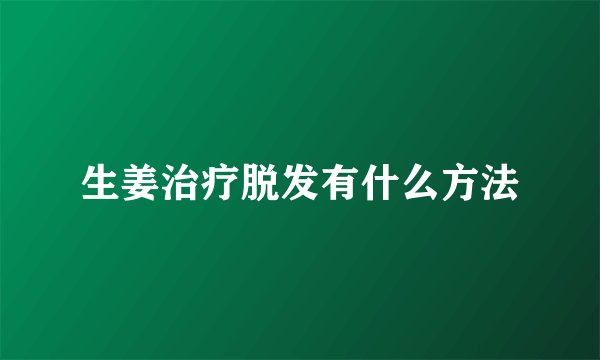 生姜治疗脱发有什么方法