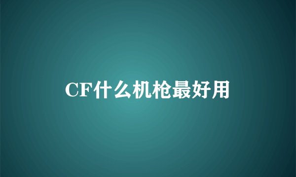 CF什么机枪最好用