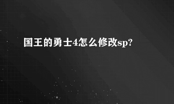 国王的勇士4怎么修改sp?
