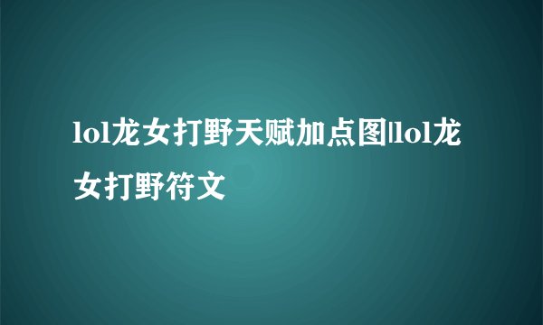 lol龙女打野天赋加点图|lol龙女打野符文