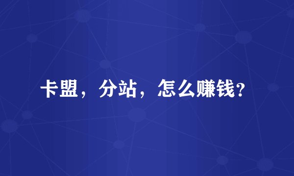 卡盟，分站，怎么赚钱？
