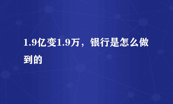 1.9亿变1.9万，银行是怎么做到的