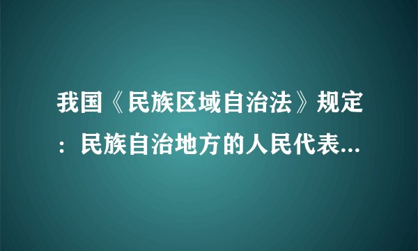 我国《民族区域自治法》规定：民族自治地方的人民代表大会有权依照当地民族的政治、经济和文化的特点，制