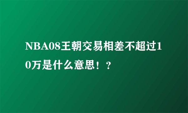 NBA08王朝交易相差不超过10万是什么意思！？