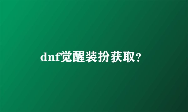 dnf觉醒装扮获取？