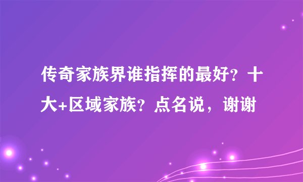 传奇家族界谁指挥的最好？十大+区域家族？点名说，谢谢