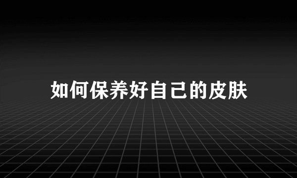 如何保养好自己的皮肤