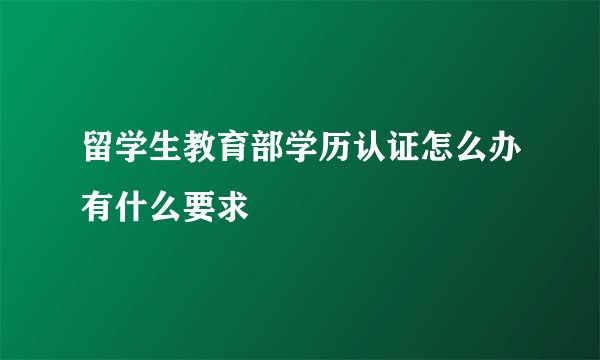 留学生教育部学历认证怎么办有什么要求