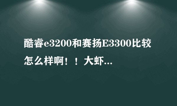 酷睿e3200和赛扬E3300比较怎么样啊！！大虾们说下啊