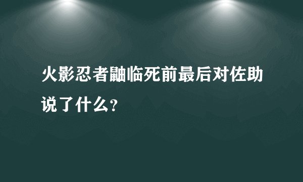 火影忍者鼬临死前最后对佐助说了什么？