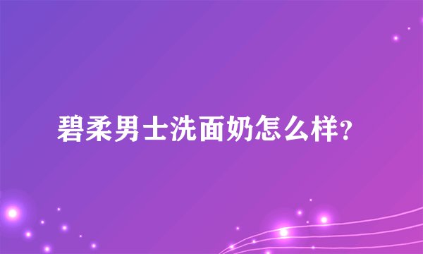 碧柔男士洗面奶怎么样？