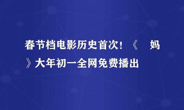 春节档电影历史首次!《囧妈》大年初一全网免费播出