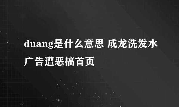 duang是什么意思 成龙洗发水广告遭恶搞首页