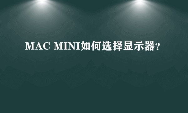 MAC MINI如何选择显示器？
