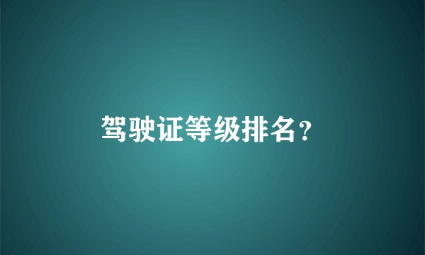 驾驶证等级排名？