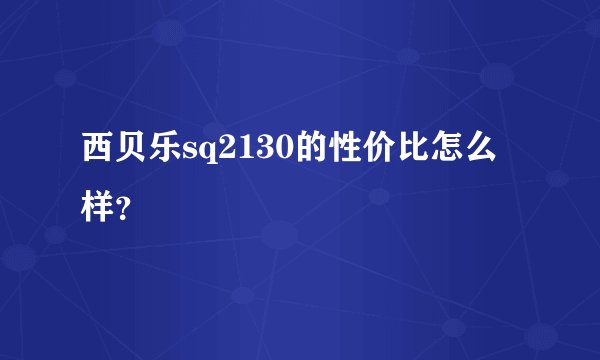 西贝乐sq2130的性价比怎么样？