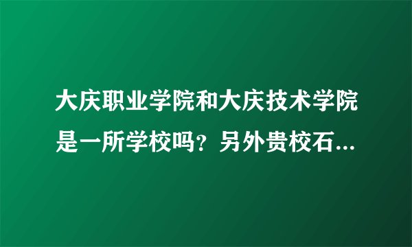 大庆职业学院和大庆技术学院是一所学校吗？另外贵校石油工程专业考完专升本可以签约嘛