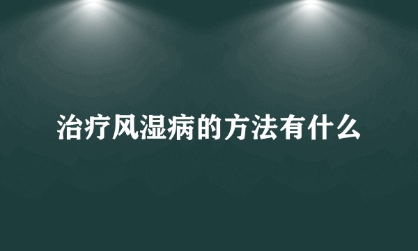 治疗风湿病的方法有什么