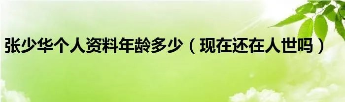 张少华个人资料年龄多少（现在还在人世吗）