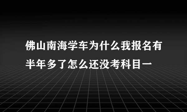 佛山南海学车为什么我报名有半年多了怎么还没考科目一