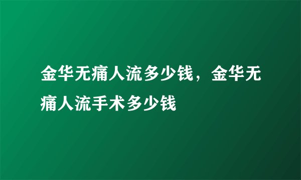 金华无痛人流多少钱，金华无痛人流手术多少钱