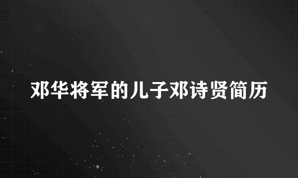 邓华将军的儿子邓诗贤简历