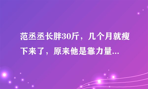 范丞丞长胖30斤，几个月就瘦下来了，原来他是靠力量和有氧训练