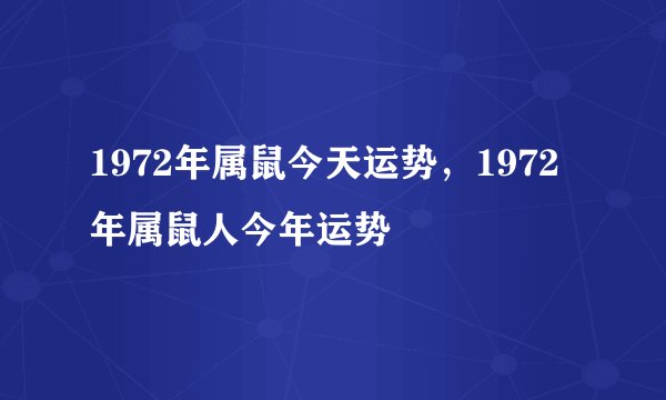 1972年属鼠今天运势，1972年属鼠人今年运势