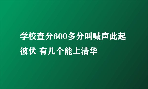 学校查分600多分叫喊声此起彼伏 有几个能上清华