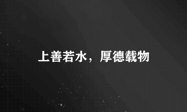 上善若水,厚德载物