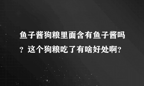 鱼子酱狗粮里面含有鱼子酱吗？这个狗粮吃了有啥好处啊？
