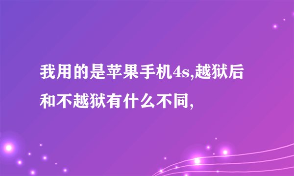 我用的是苹果手机4s,越狱后和不越狱有什么不同,