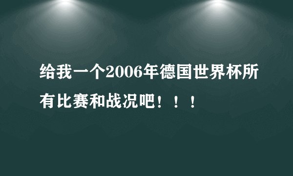给我一个2006年德国世界杯所有比赛和战况吧！！！
