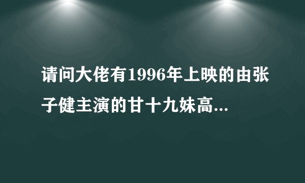 请问大佬有1996年上映的由张子健主演的甘十九妹高清视频在线观看资源吗