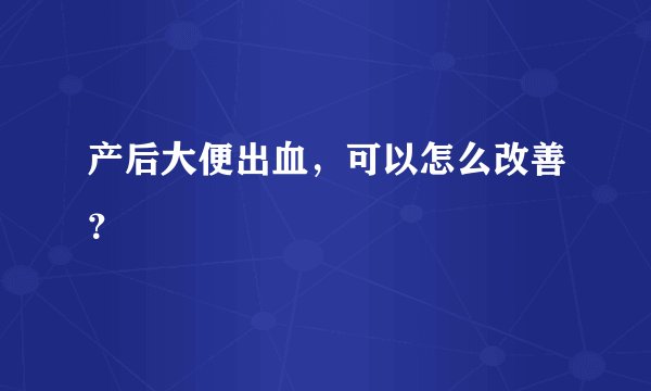 产后大便出血，可以怎么改善？