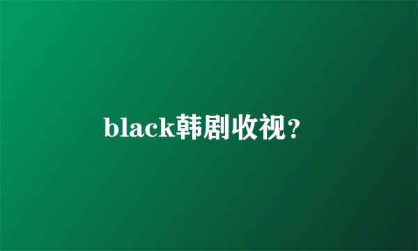 black韩剧收视？