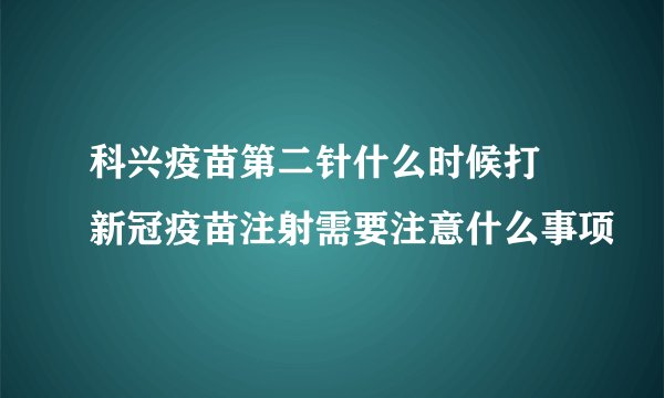 科兴疫苗第二针什么时候打 新冠疫苗注射需要注意什么事项