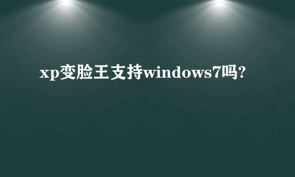 xp变脸王支持windows7吗?