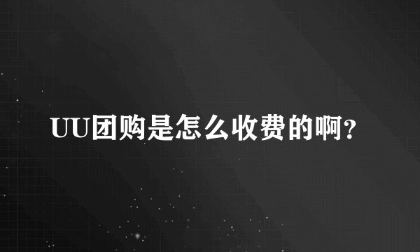 UU团购是怎么收费的啊？