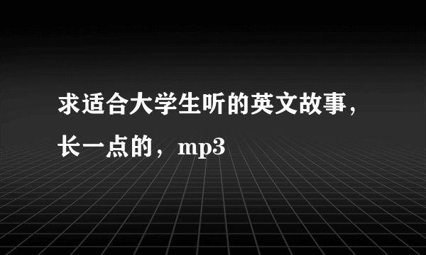 求适合大学生听的英文故事，长一点的，mp3
