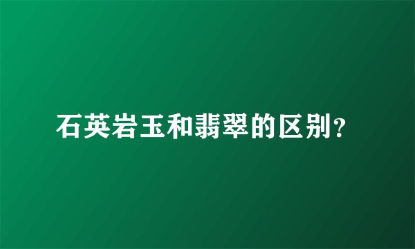 石英岩玉和翡翠的区别？