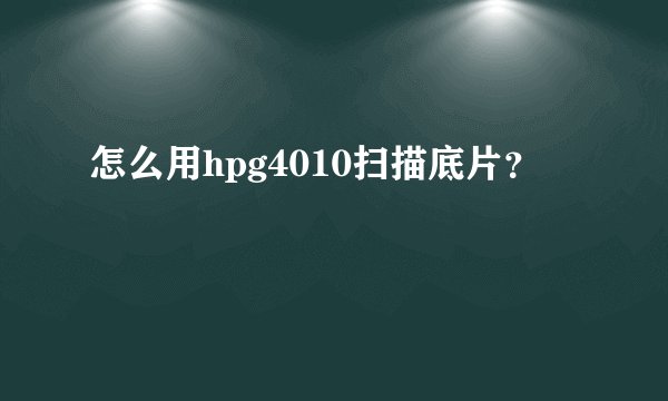 怎么用hpg4010扫描底片？