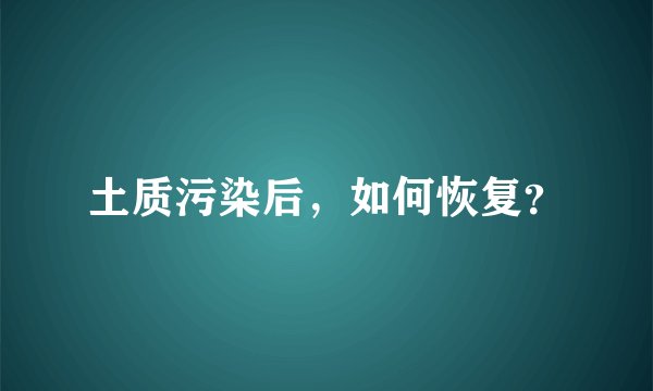 土质污染后,如何恢复?